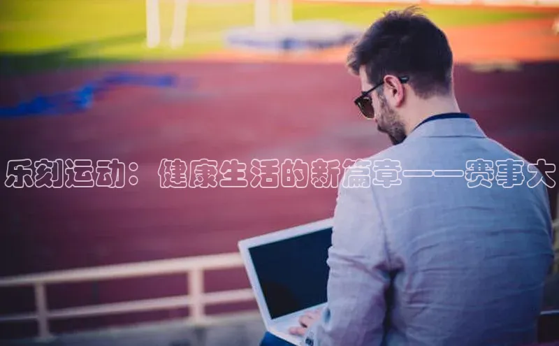 乐刻运动：健康生活的新篇章——赛事大