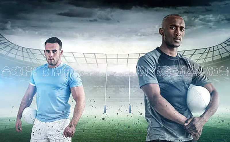 全攻略：如何在家中体验顶级的直播运动赛事设备