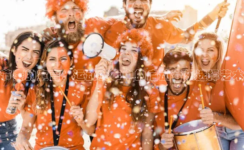 节奏的宣言：运动赛事中的启动音乐选择艺术