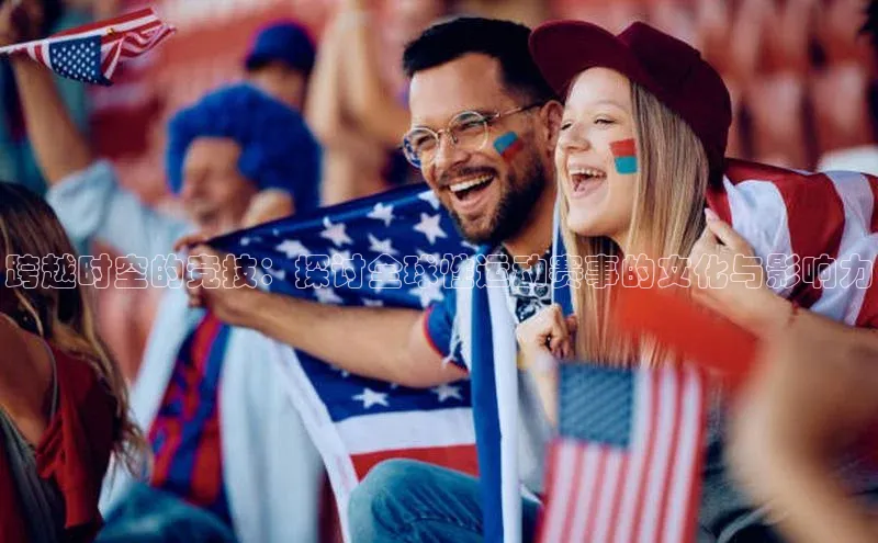 跨越时空的竞技：探讨全球性运动赛事的文化与影响力