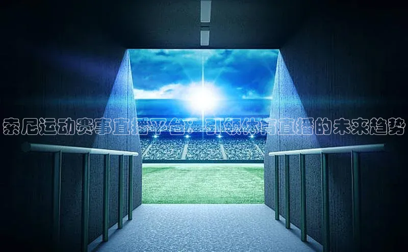 索尼运动赛事直播平台：引领体育直播的未来趋势