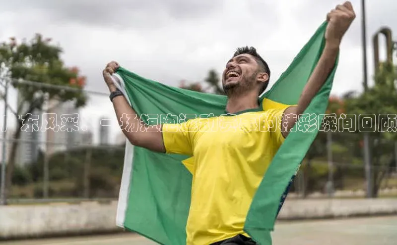 广东风采：一场短跑运动赛事的精彩瞬间回顾