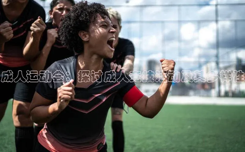成人运动会：探讨成人竞技活动及其多样性