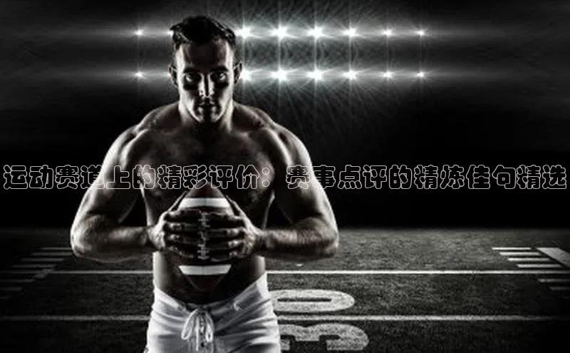 运动赛道上的精彩评价：赛事点评的精炼佳句精选