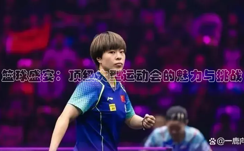 篮球盛宴：顶级大型运动会的魅力与挑战