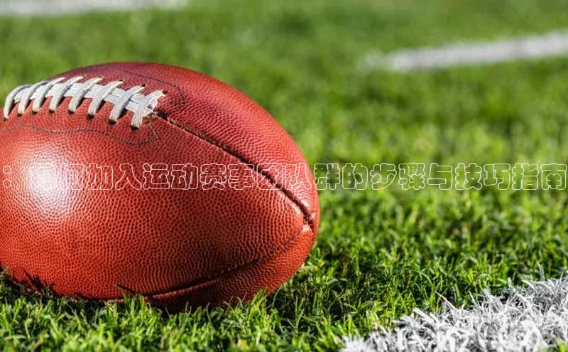 ：如何加入运动赛事团队群的步骤与技巧指南