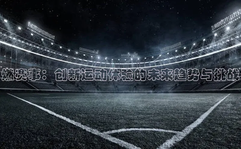 燃赛事：创新运动体验的未来趋势与挑战